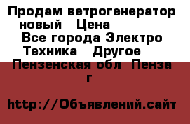 Продам ветрогенератор новый › Цена ­ 25 000 - Все города Электро-Техника » Другое   . Пензенская обл.,Пенза г.